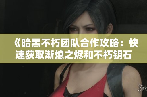 《暗黑不朽团队合作攻略：快速获取渐熄之烬和不朽钥石的方法揭秘》