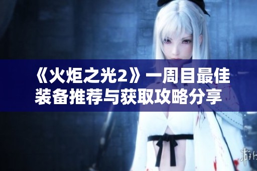 《火炬之光2》一周目最佳装备推荐与获取攻略分享