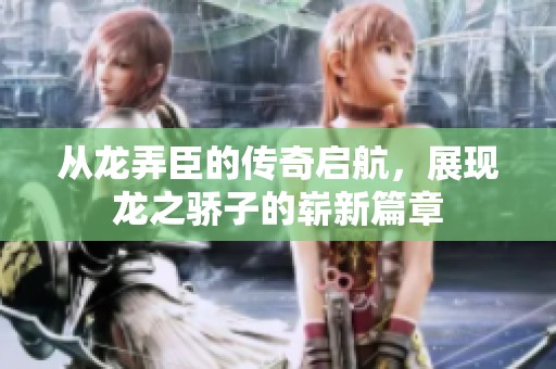 从龙弄臣的传奇启航，展现龙之骄子的崭新篇章