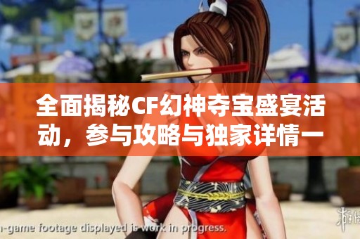 全面揭秘CF幻神夺宝盛宴活动，参与攻略与独家详情一览无余