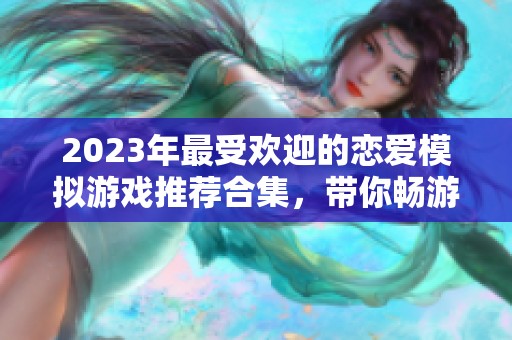 2023年最受欢迎的恋爱模拟游戏推荐合集，带你畅游虚拟爱情世界