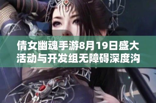 倩女幽魂手游8月19日盛大活动与开发组无障碍深度沟通解答疑问