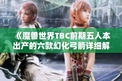 《魔兽世界TBC前期五人本出产的六款幻化弓箭详细解析》