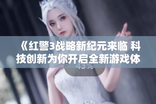 《红警3战略新纪元来临 科技创新为你开启全新游戏体验》