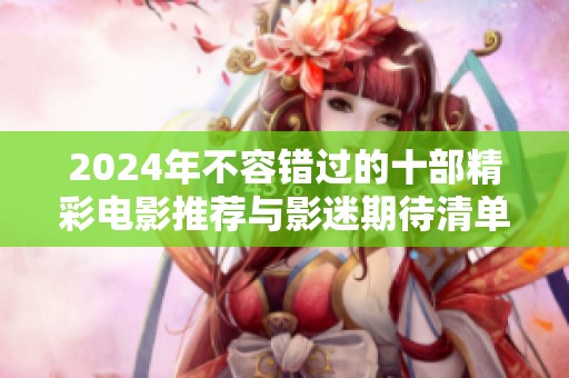 2024年不容错过的十部精彩电影推荐与影迷期待清单