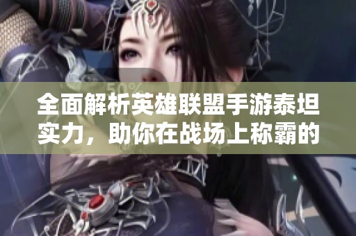 全面解析英雄联盟手游泰坦实力，助你在战场上称霸的攻略攻略