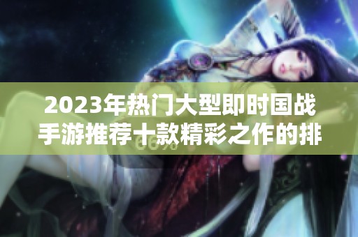 2023年热门大型即时国战手游推荐十款精彩之作的排行榜分享
