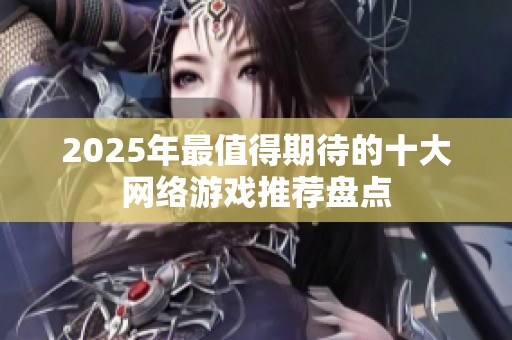 2025年最值得期待的十大网络游戏推荐盘点