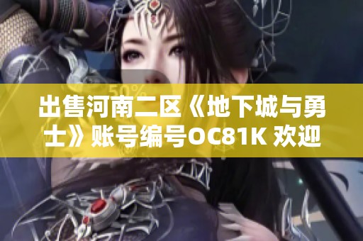 出售河南二区《地下城与勇士》账号编号OC81K 欢迎联系咨询详细信息