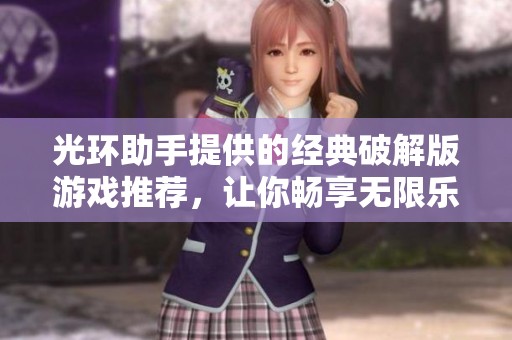 光环助手提供的经典破解版游戏推荐，让你畅享无限乐趣