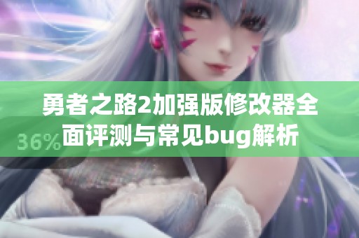 勇者之路2加强版修改器全面评测与常见bug解析