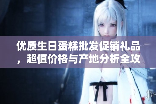 优质生日蛋糕批发促销礼品，超值价格与产地分析全攻略