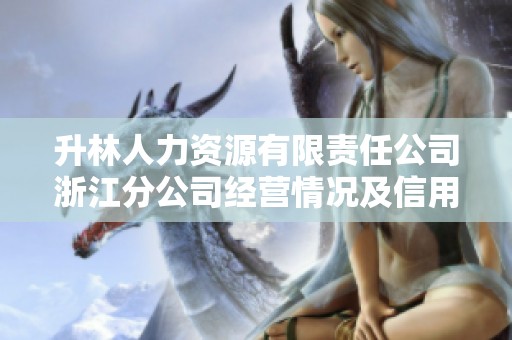 升林人力资源有限责任公司浙江分公司经营情况及信用报告分析