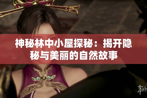神秘林中小屋探秘：揭开隐秘与美丽的自然故事
