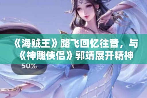 《海贼王》路飞回忆往昔，与《神雕侠侣》郭靖展开精神对话
