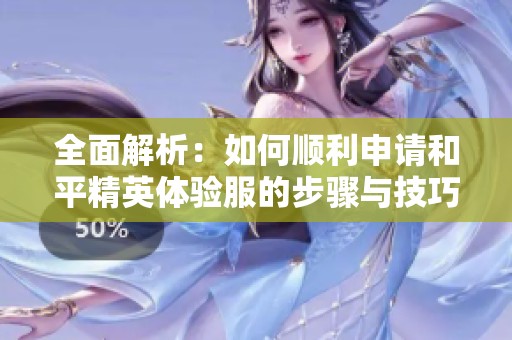 全面解析：如何顺利申请和平精英体验服的步骤与技巧指南
