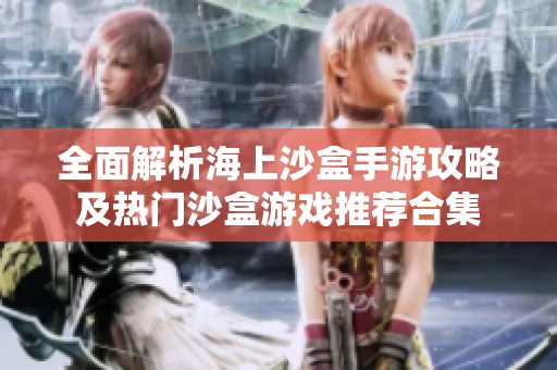 全面解析海上沙盒手游攻略及热门沙盒游戏推荐合集