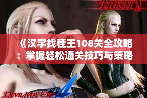 《汉字找茬王108关全攻略：掌握轻松通关技巧与策略》
