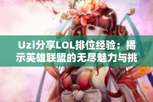 Uzi分享LOL排位经验：揭示英雄联盟的无尽魅力与挑战
