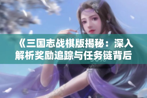 《三国志战棋版揭秘：深入解析奖励追踪与任务链背后的征战策略》