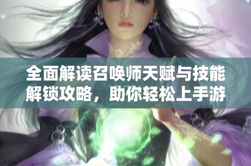 全面解读召唤师天赋与技能解锁攻略，助你轻松上手游戏机制