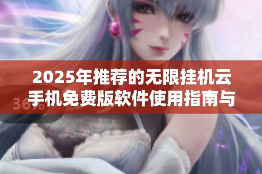 2025年推荐的无限挂机云手机免费版软件使用指南与评测