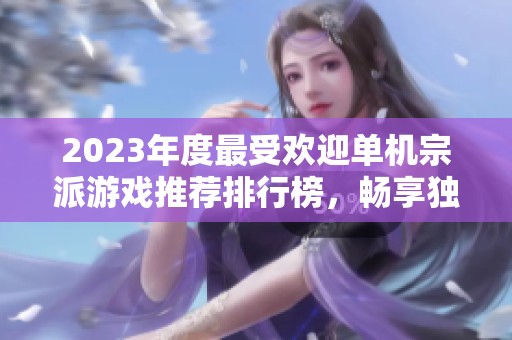 2023年度最受欢迎单机宗派游戏推荐排行榜，畅享独特玩法与精彩故事