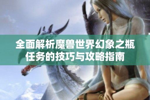 全面解析魔兽世界幻象之瓶任务的技巧与攻略指南