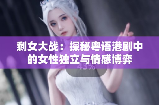 剩女大战：探秘粤语港剧中的女性独立与情感博弈