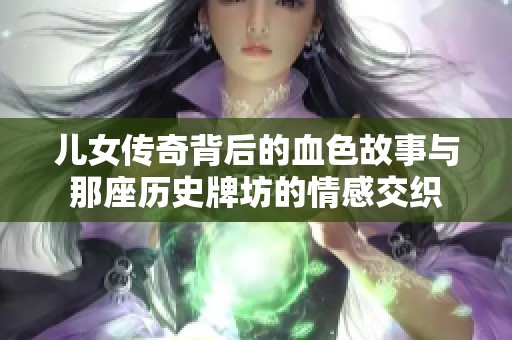 儿女传奇背后的血色故事与那座历史牌坊的情感交织