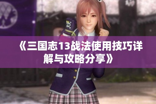 《三国志13战法使用技巧详解与攻略分享》