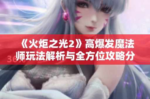 《火炬之光2》高爆发魔法师玩法解析与全方位攻略分享