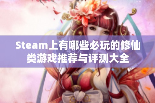 Steam上有哪些必玩的修仙类游戏推荐与评测大全