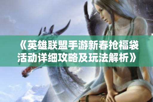 《英雄联盟手游新春抢福袋活动详细攻略及玩法解析》