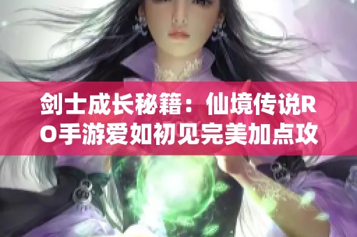 剑士成长秘籍：仙境传说RO手游爱如初见完美加点攻略分享