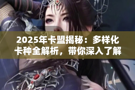 2025年卡盟揭秘：多样化卡种全解析，带你深入了解卡圈秘密