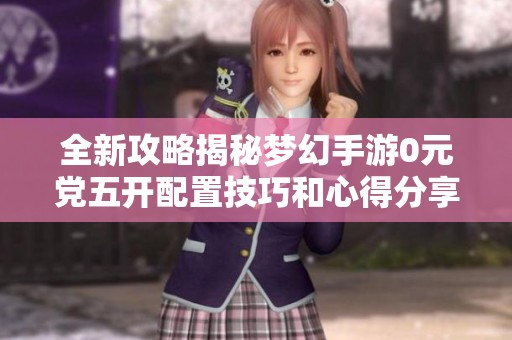 全新攻略揭秘梦幻手游0元党五开配置技巧和心得分享