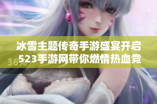 冰雪主题传奇手游盛宴开启 523手游网带你燃情热血竞技之旅