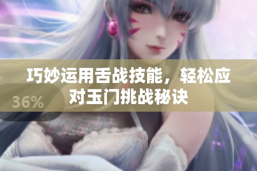 巧妙运用舌战技能，轻松应对玉门挑战秘诀