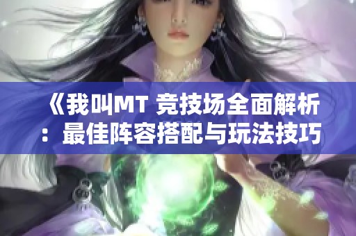《我叫MT 竞技场全面解析：最佳阵容搭配与玩法技巧揭秘》