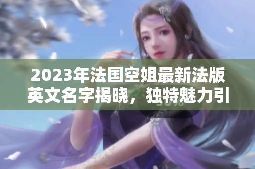 2023年法国空姐最新法版英文名字揭晓，独特魅力引人瞩目