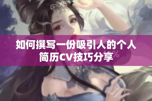 如何撰写一份吸引人的个人简历CV技巧分享