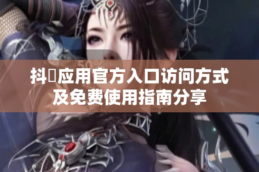 抖抈应用官方入口访问方式及免费使用指南分享