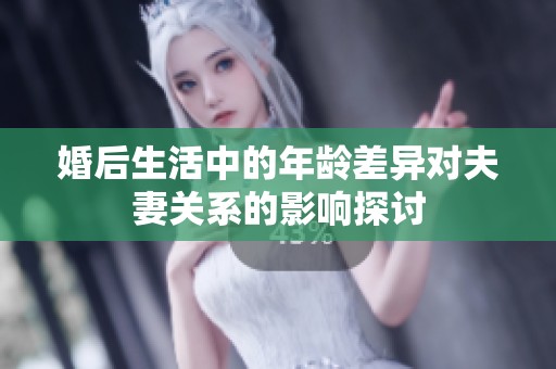 婚后生活中的年龄差异对夫妻关系的影响探讨