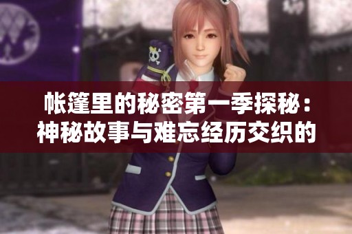 帐篷里的秘密第一季探秘：神秘故事与难忘经历交织的旅程