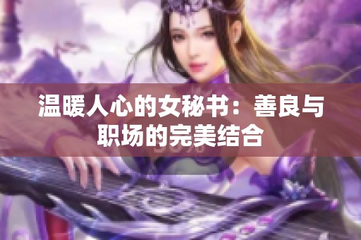 温暖人心的女秘书：善良与职场的完美结合