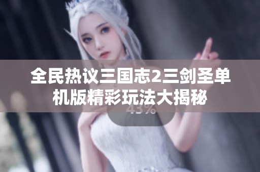 全民热议三国志2三剑圣单机版精彩玩法大揭秘