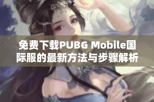 免费下载PUBG Mobile国际服的最新方法与步骤解析