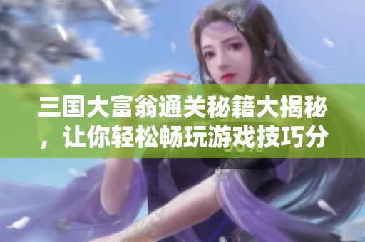 三国大富翁通关秘籍大揭秘，让你轻松畅玩游戏技巧分享