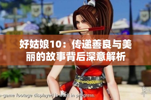 好姑娘10：传递善良与美丽的故事背后深意解析